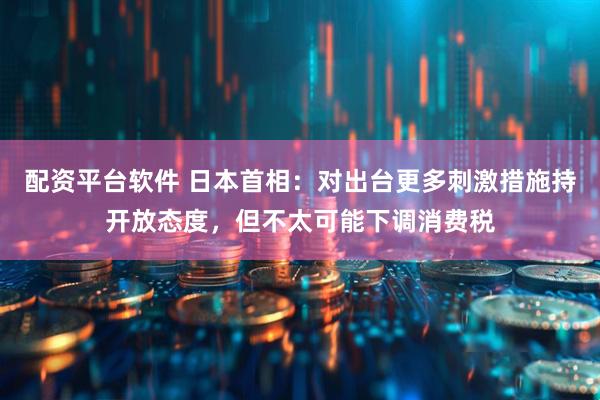 配资平台软件 日本首相：对出台更多刺激措施持开放态度，但不太可能下调消费税