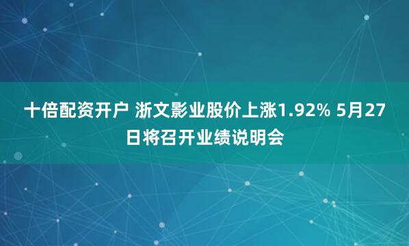 十倍配资开户 浙文影业股价上涨1.92% 5月27日将召开业绩说明会