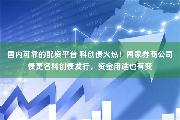 国内可靠的配资平台 科创债火热！两家券商公司债更名科创债发行，资金用途也有变