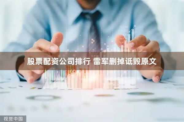 股票配资公司排行 雷军删掉诋毁原文