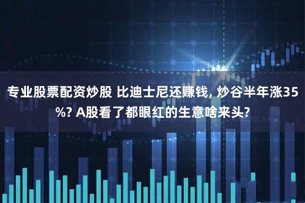 专业股票配资炒股 比迪士尼还赚钱, 炒谷半年涨35%? A股看了都眼红的生意啥来头?