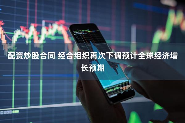 配资炒股合同 经合组织再次下调预计全球经济增长预期