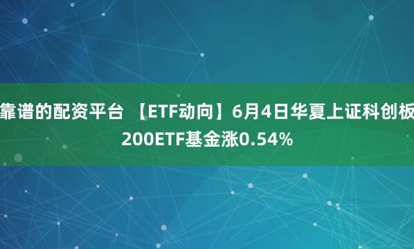 靠谱的配资平台 【ETF动向】6月4日华夏上证科创板200ETF基金涨0.54%