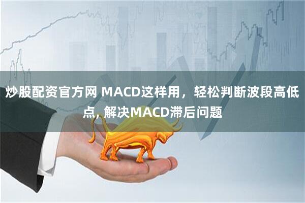 炒股配资官方网 MACD这样用，轻松判断波段高低点, 解决MACD滞后问题