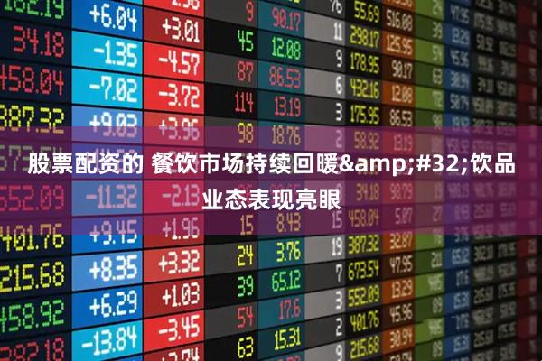 股票配资的 餐饮市场持续回暖 饮品业态表现亮眼